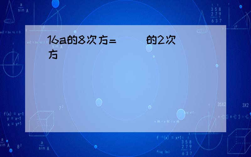 16a的8次方=( )的2次方