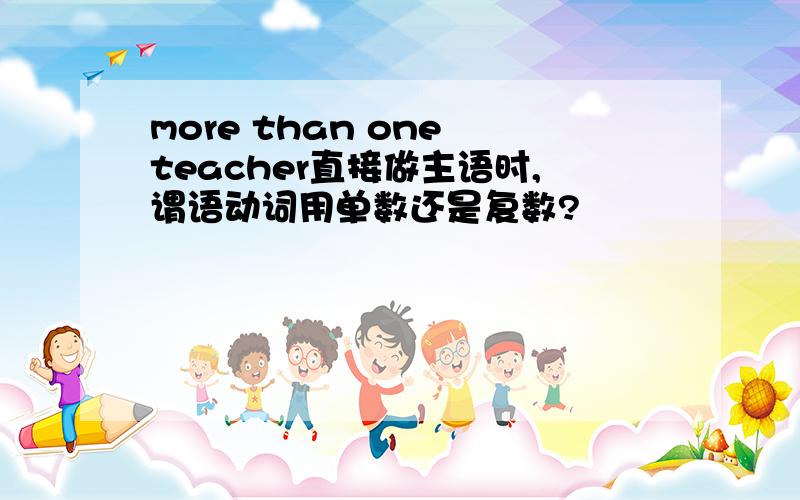 more than one teacher直接做主语时,谓语动词用单数还是复数?