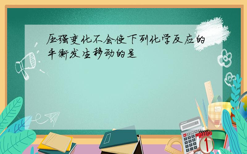 压强变化不会使下列化学反应的平衡发生移动的是