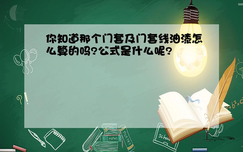 你知道那个门套及门套线油漆怎么算的吗?公式是什么呢?