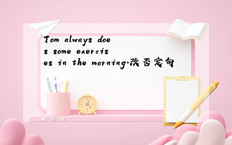 Tom always does some exercises in the morning.改否定句