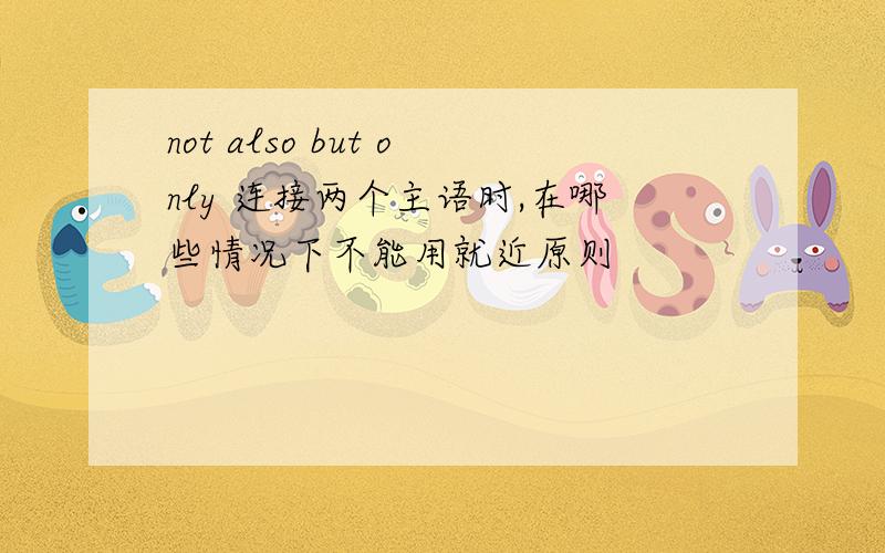 not also but only 连接两个主语时,在哪些情况下不能用就近原则