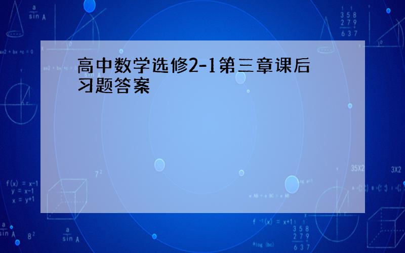 高中数学选修2-1第三章课后习题答案