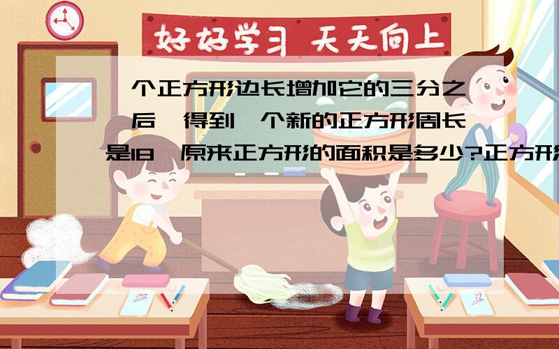 一个正方形边长增加它的三分之一后,得到一个新的正方形周长是18,原来正方形的面积是多少?正方形边长20厘米,圆的直径是4