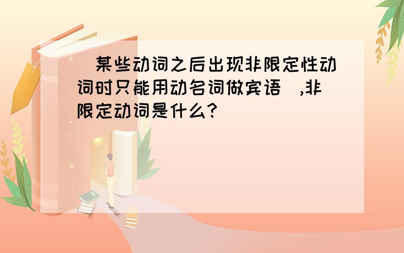 （某些动词之后出现非限定性动词时只能用动名词做宾语）,非限定动词是什么?