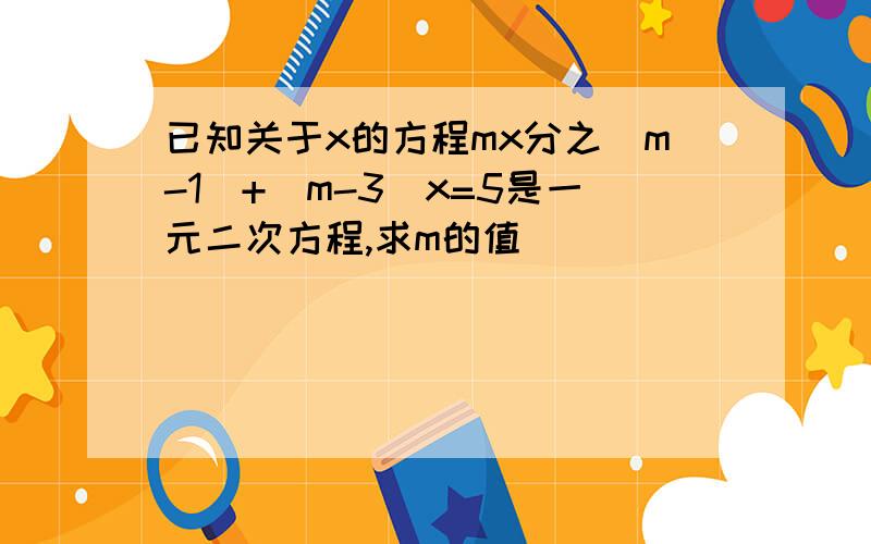 已知关于x的方程mx分之|m-1|+(m-3)x=5是一元二次方程,求m的值