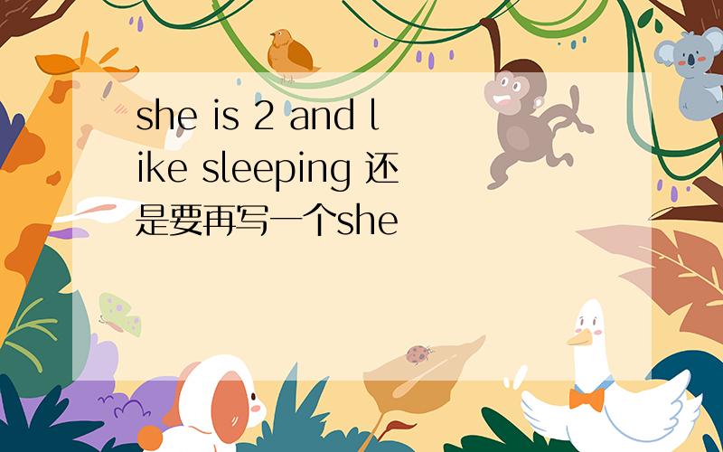 she is 2 and like sleeping 还是要再写一个she