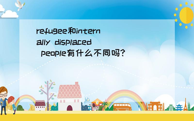 refugee和internally displaced people有什么不同吗?