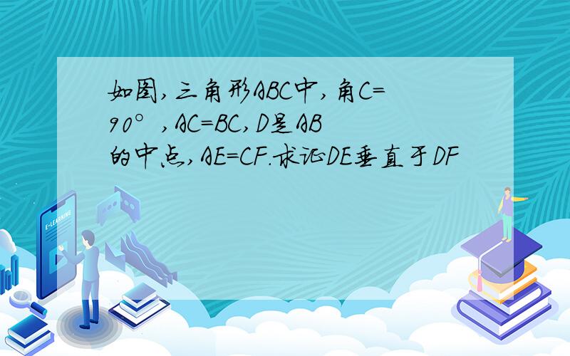 如图,三角形ABC中,角C=90°,AC=BC,D是AB的中点,AE=CF.求证DE垂直于DF