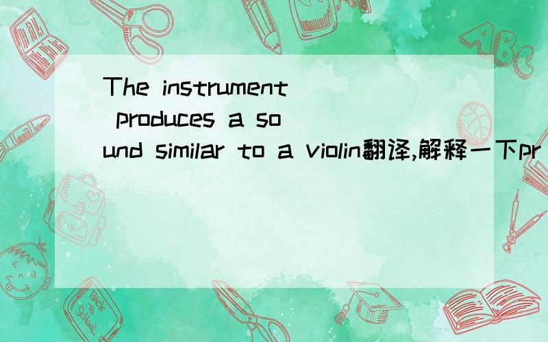 The instrument produces a sound similar to a violin翻译,解释一下pr