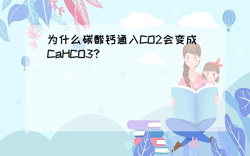 为什么碳酸钙通入CO2会变成CaHCO3?