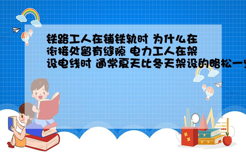 铁路工人在铺铁轨时 为什么在衔接处留有缝隙 电力工人在架设电线时 通常夏天比冬天架设的略松一些为什么