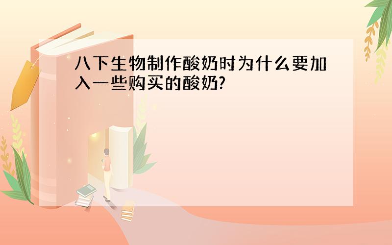 八下生物制作酸奶时为什么要加入一些购买的酸奶?