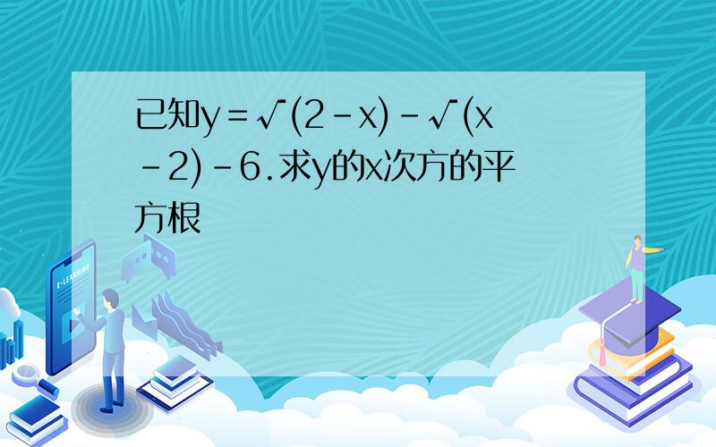 已知y＝√(2-x)-√(x-2)-6.求y的x次方的平方根