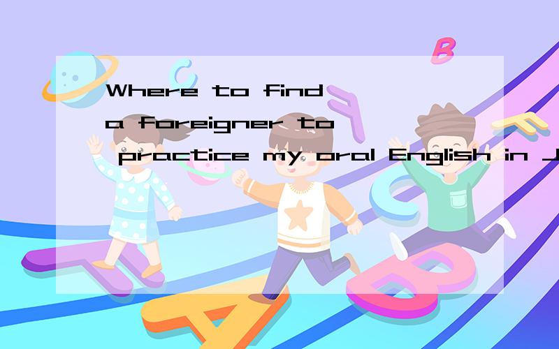 Where to find a foreigner to practice my oral English in Jin