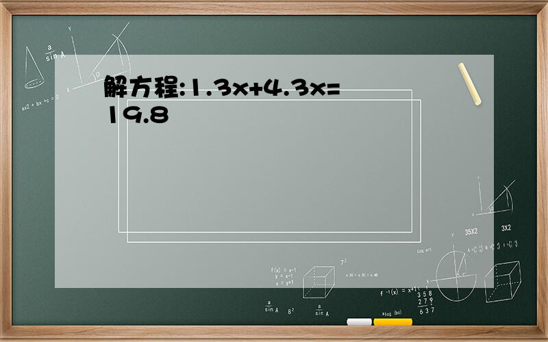 解方程:1.3x+4.3x=19.8