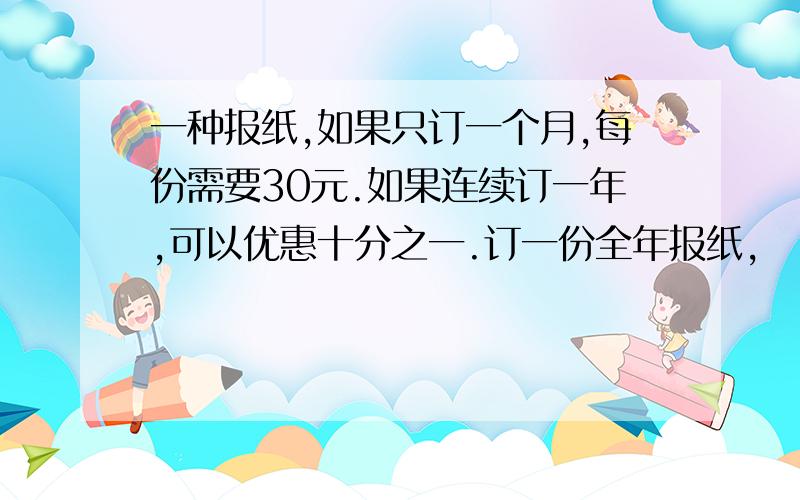 一种报纸,如果只订一个月,每份需要30元.如果连续订一年,可以优惠十分之一.订一份全年报纸,