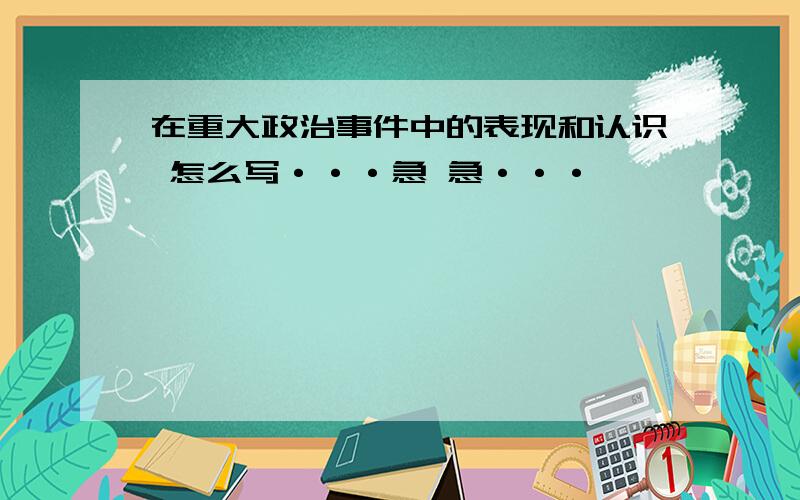 在重大政治事件中的表现和认识 怎么写···急 急···