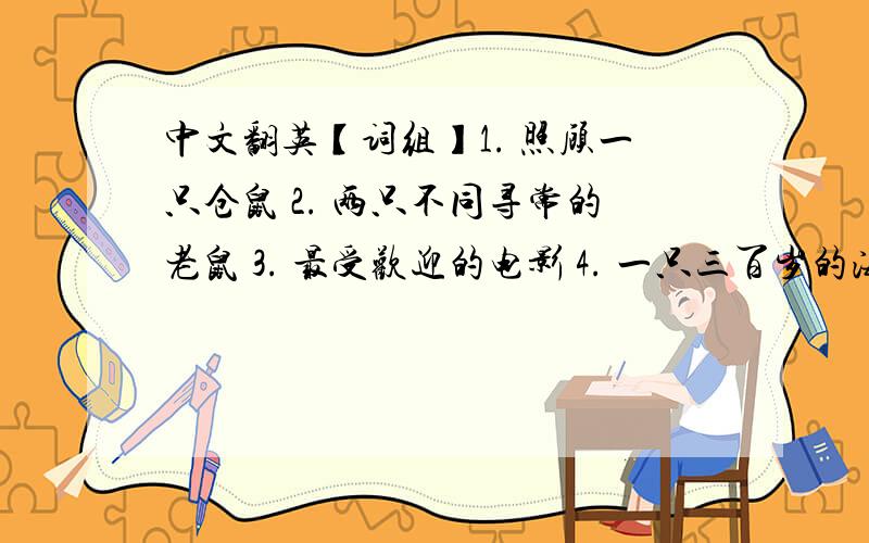 中文翻英【词组】1. 照顾一只仓鼠 2. 两只不同寻常的老鼠 3. 最受欢迎的电影 4. 一只三百岁的海龟 5. 不够友