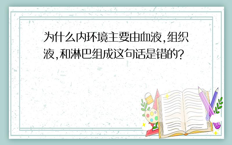 为什么内环境主要由血液,组织液,和淋巴组成这句话是错的?