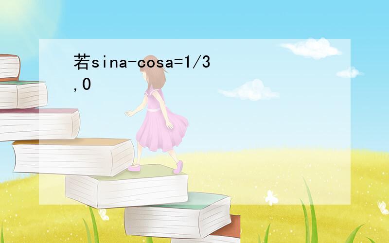 若sina-cosa=1/3,0