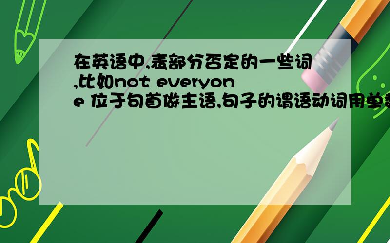 在英语中,表部分否定的一些词,比如not everyone 位于句首做主语,句子的谓语动词用单数