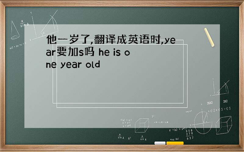 他一岁了,翻译成英语时,year要加s吗 he is one year old