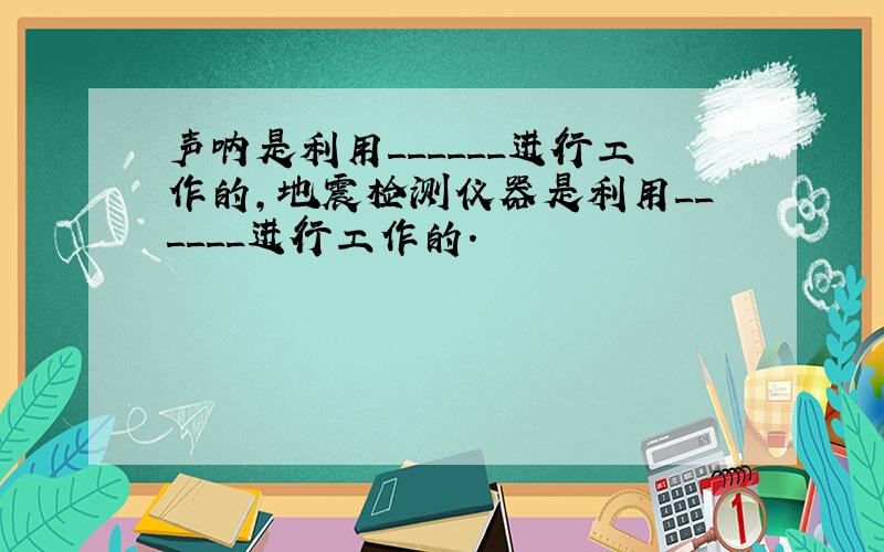 声呐是利用______进行工作的，地震检测仪器是利用______进行工作的．