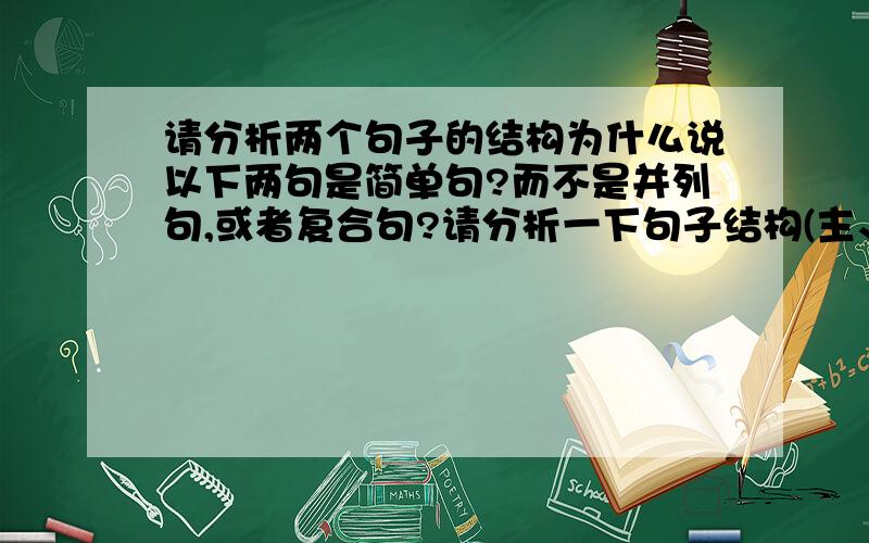 请分析两个句子的结构为什么说以下两句是简单句?而不是并列句,或者复合句?请分析一下句子结构(主、谓、宾、定、状,之间的修