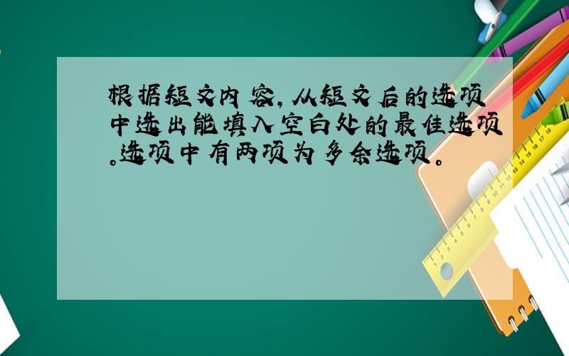 根据短文内容，从短文后的选项中选出能填入空白处的最佳选项。选项中有两项为多余选项。