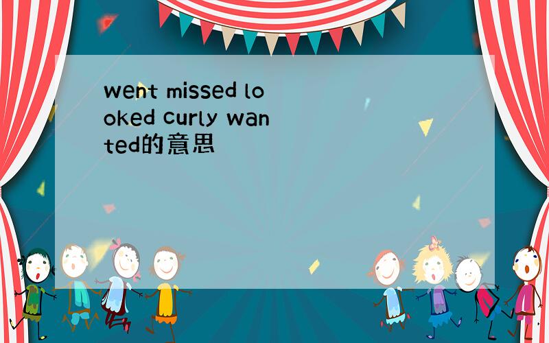 went missed looked curly wanted的意思