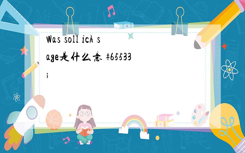 Was soll ich sage是什么意 #65533;