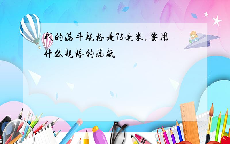 我的漏斗规格是75毫米,要用什么规格的滤纸