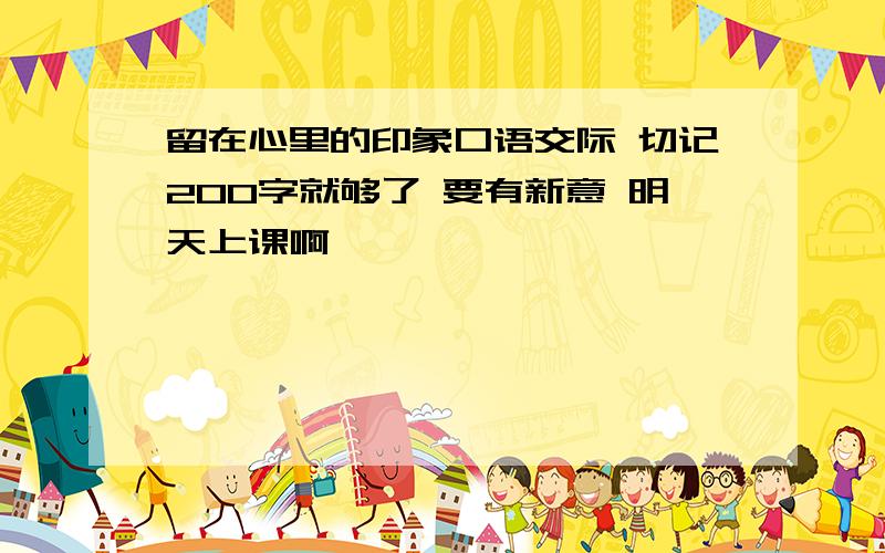 留在心里的印象口语交际 切记200字就够了 要有新意 明天上课啊