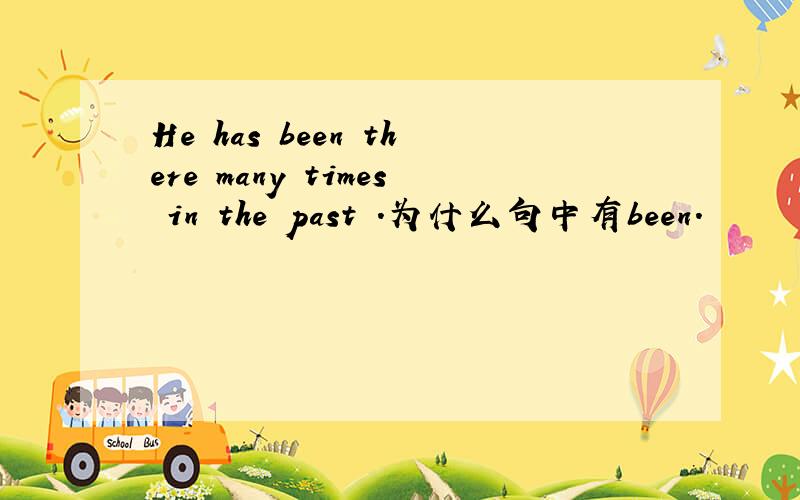 He has been there many times in the past .为什么句中有been.