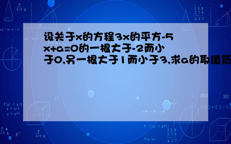 设关于x的方程3x的平方-5x+a=0的一根大于-2而小于0,另一根大于1而小于3,求a的取值范围