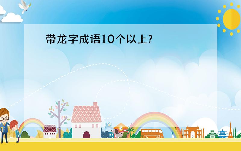 带龙字成语10个以上?