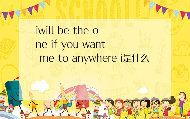 iwill be the one if you want me to anywhere i是什么