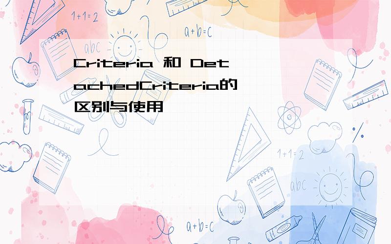 Criteria 和 DetachedCriteria的区别与使用