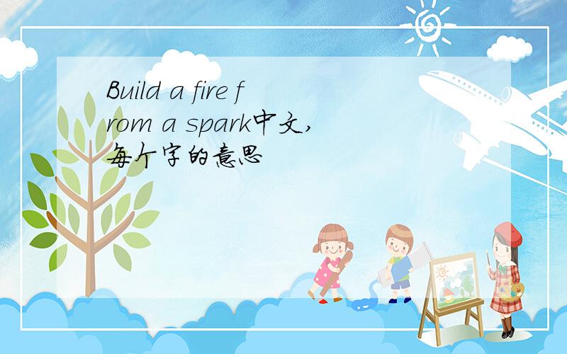 Build a fire from a spark中文,每个字的意思