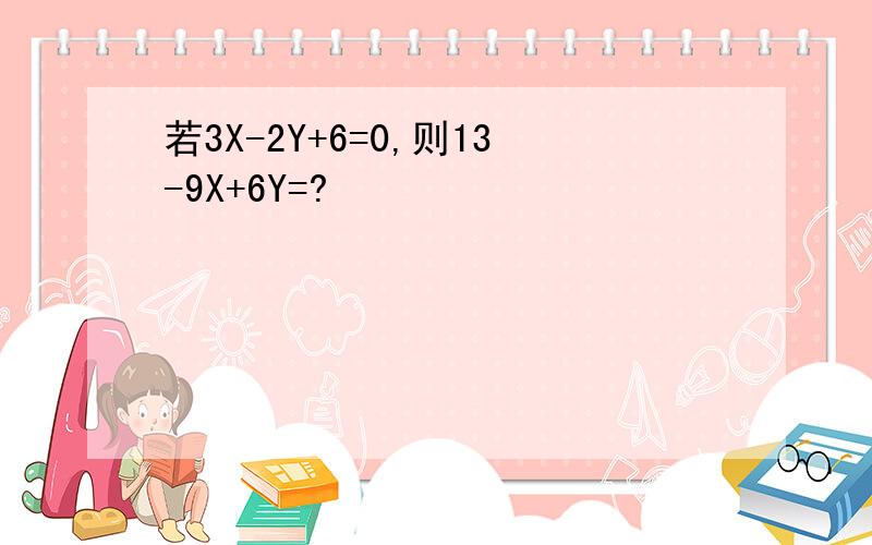 若3X-2Y+6=0,则13-9X+6Y=?