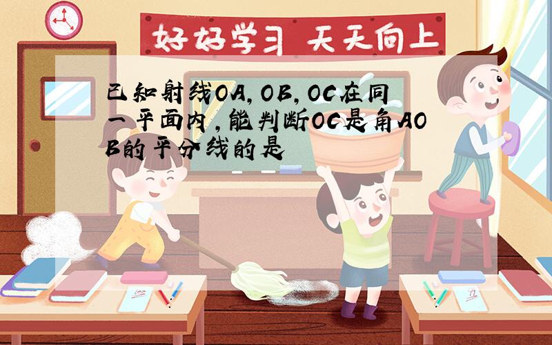 已知射线OA,OB,OC在同一平面内,能判断OC是角AOB的平分线的是