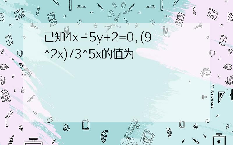 已知4x-5y+2=0,(9^2x)/3^5x的值为