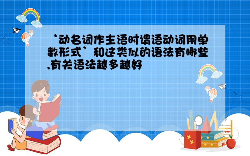 ‘动名词作主语时谓语动词用单数形式’和这类似的语法有哪些,有关语法越多越好