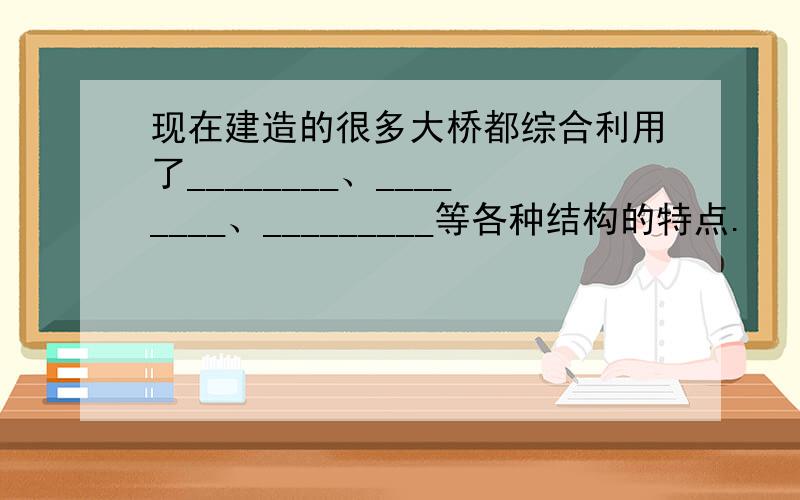 现在建造的很多大桥都综合利用了________、________、_________等各种结构的特点.