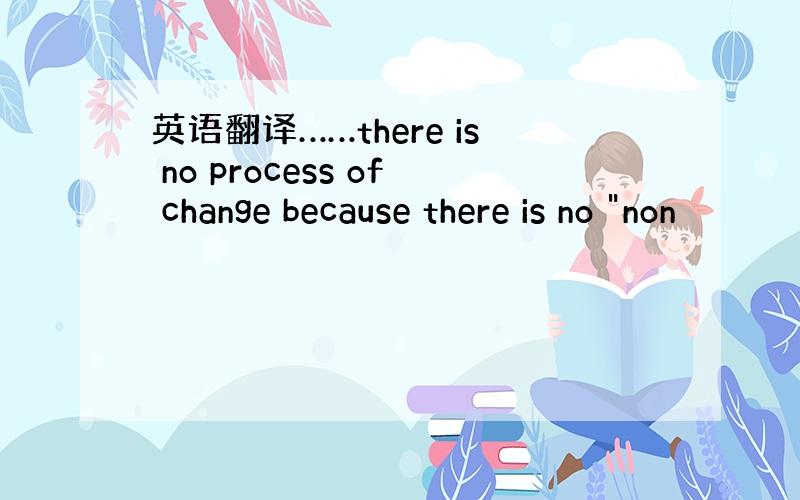 英语翻译……there is no process of change because there is no 