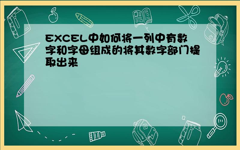 EXCEL中如何将一列中有数字和字母组成的将其数字部门提取出来