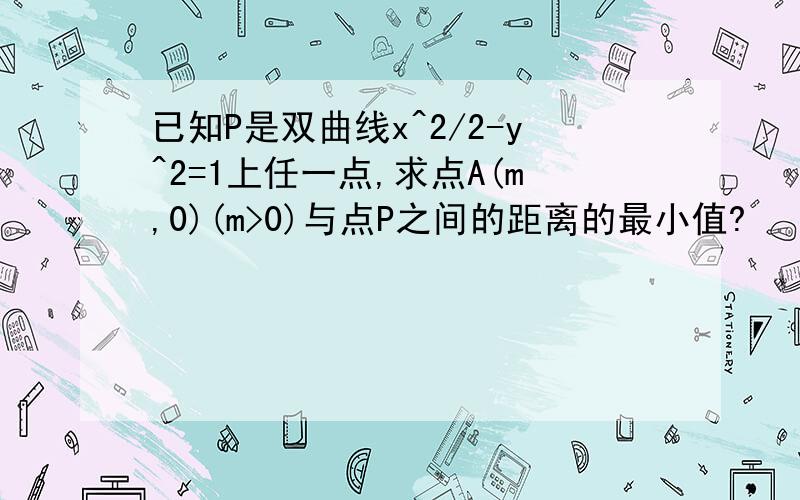 已知P是双曲线x^2/2-y^2=1上任一点,求点A(m,0)(m>0)与点P之间的距离的最小值?