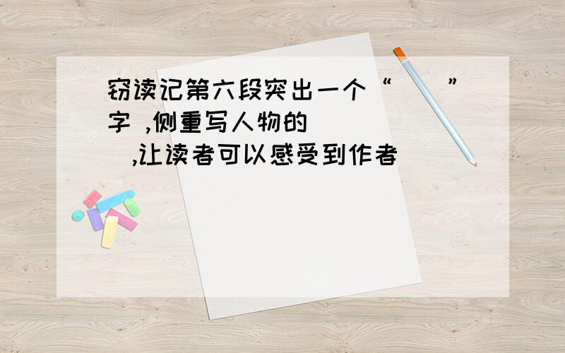 窃读记第六段突出一个“__”字 ,侧重写人物的______,让读者可以感受到作者_______的心