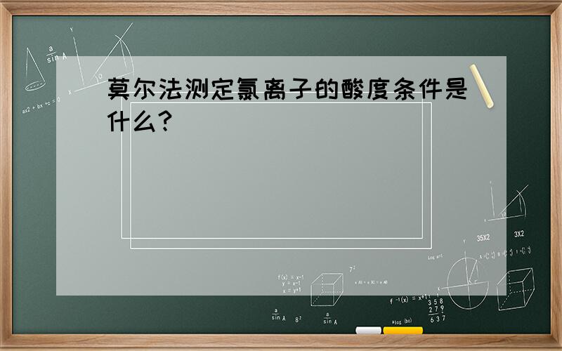 莫尔法测定氯离子的酸度条件是什么?